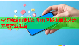 寧河跨境電商培訓(xùn)助力區(qū)域電商人才培養(yǎng)與產(chǎn)業(yè)發(fā)展