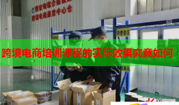跨境電商培訓(xùn)課程的實際效果究竟如何