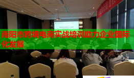 南陽市跨境電商實戰(zhàn)培訓助力企業(yè)國際化發(fā)展