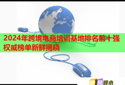 2024年跨境電商培訓(xùn)基地排名前十強權(quán)威榜單新鮮揭曉