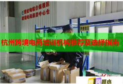 杭州跨境電商培訓機構推薦及選擇指南