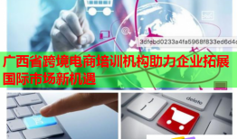 廣西省跨境電商培訓(xùn)機(jī)構(gòu)助力企業(yè)拓展國(guó)際市場(chǎng)新機(jī)遇