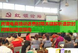 跨境電商培訓退費時限關(guān)鍵解析退款時間限制規(guī)定指南