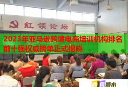 2023年亞馬遜跨境電商培訓(xùn)機(jī)構(gòu)排名前十強(qiáng)權(quán)威榜單正式揭曉