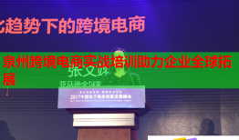 泉州跨境電商實(shí)戰(zhàn)培訓(xùn)助力企業(yè)全球拓展