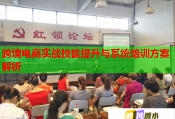 跨境電商實戰(zhàn)技能提升與系統(tǒng)培訓(xùn)方案解析