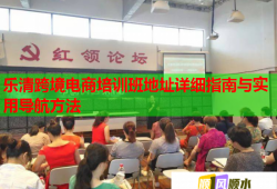 樂(lè)清跨境電商培訓(xùn)班地址詳細(xì)指南與實(shí)用導(dǎo)航方法