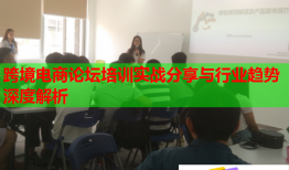 跨境電商論壇培訓(xùn)實戰(zhàn)分享與行業(yè)趨勢深度解析
