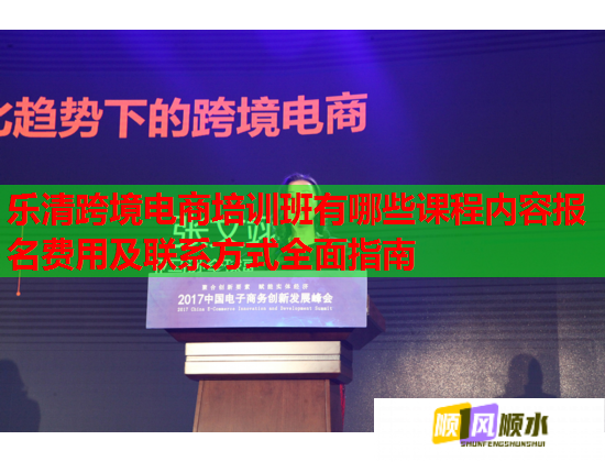 樂清跨境電商培訓班有哪些課程內(nèi)容報名費用及聯(lián)系方式全面指南 樂清跨境電商培訓班有哪些課程內(nèi)容報名費用及聯(lián)系方式全面指南