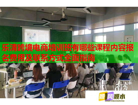 樂清跨境電商培訓(xùn)班有哪些課程內(nèi)容報(bào)名費(fèi)用及聯(lián)系方式全面指南 樂清跨境電商培訓(xùn)班有哪些課程內(nèi)容報(bào)名費(fèi)用及聯(lián)系方式全面指南