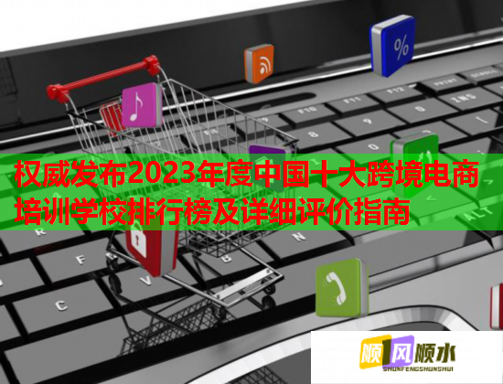 權(quán)威發(fā)布2023年度中國十大跨境電商培訓(xùn)學(xué)校排行榜及詳細(xì)評價(jià)指南 權(quán)威發(fā)布2023年度中國十大跨境電商培訓(xùn)學(xué)校排行榜及詳細(xì)評價(jià)指南