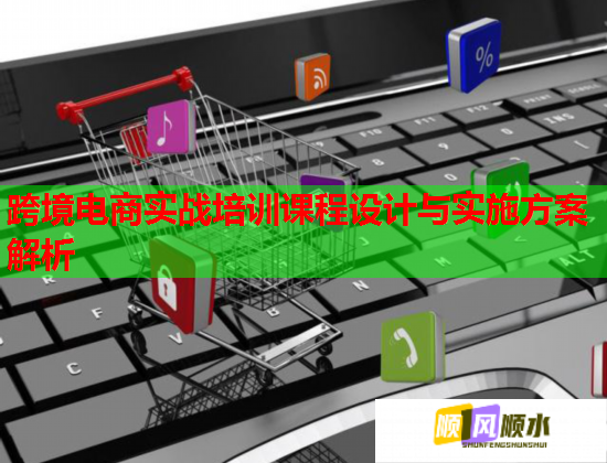 跨境電商實(shí)戰(zhàn)培訓(xùn)課程設(shè)計(jì)與實(shí)施方案解析 跨境電商實(shí)戰(zhàn)培訓(xùn)課程設(shè)計(jì)與實(shí)施方案解析