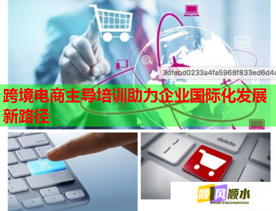 跨境電商主導(dǎo)培訓(xùn)助力企業(yè)國際化發(fā)展新路徑