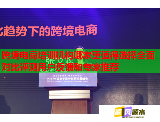 跨境電商培訓(xùn)機(jī)構(gòu)哪家更值得選擇全面對(duì)比評(píng)測(cè)用戶反饋和專家推薦 跨境電商培訓(xùn)機(jī)構(gòu)哪家更值得選擇全面對(duì)比評(píng)測(cè)用戶反饋和專家推薦