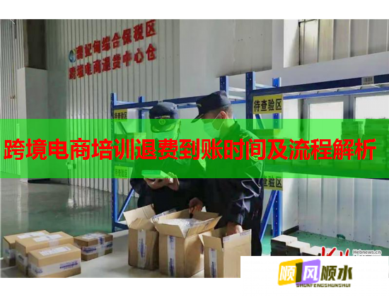 跨境電商培訓退費到賬時間及流程解析 跨境電商培訓退費到賬時間及流程解析