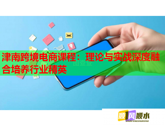 津南跨境電商課程：理論與實(shí)戰(zhàn)深度融合培養(yǎng)行業(yè)精英