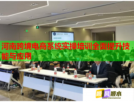 河南跨境電商系統(tǒng)實操培訓全面提升技能與應用 河南跨境電商系統(tǒng)實操培訓全面提升技能與應用
