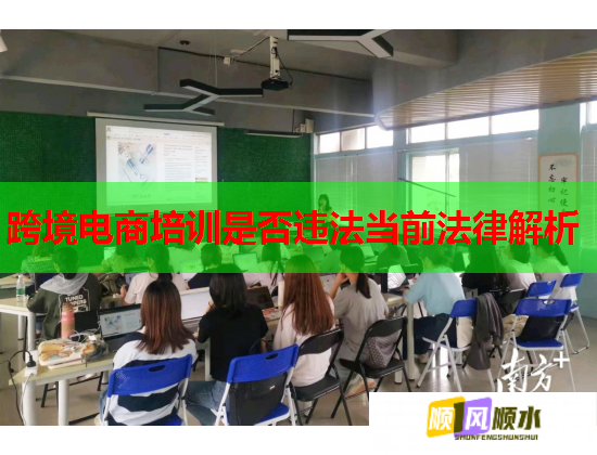 跨境電商培訓(xùn)是否違法當(dāng)前法律解析 跨境電商培訓(xùn)是否違法當(dāng)前法律解析