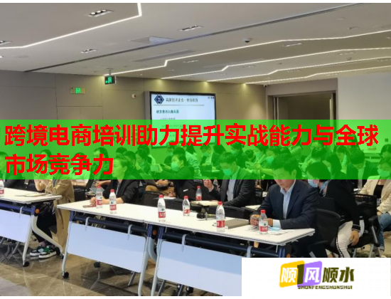 跨境電商培訓助力提升實戰(zhàn)能力與全球市場競爭力