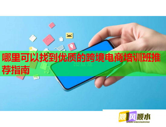 哪里可以找到優(yōu)質(zhì)的跨境電商培訓(xùn)班推薦指南