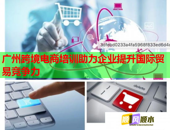 廣州跨境電商培訓助力企業(yè)提升國際貿(mào)易競爭力