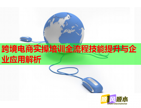 跨境電商實(shí)操培訓(xùn)全流程技能提升與企業(yè)應(yīng)用解析 跨境電商實(shí)操培訓(xùn)全流程技能提升與企業(yè)應(yīng)用解析