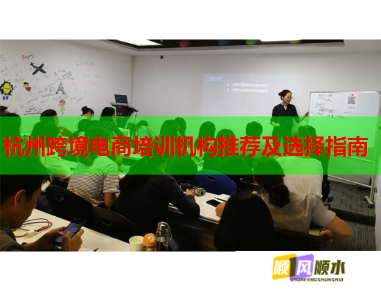 杭州跨境電商培訓機構推薦及選擇指南 杭州跨境電商培訓機構推薦及選擇指南
