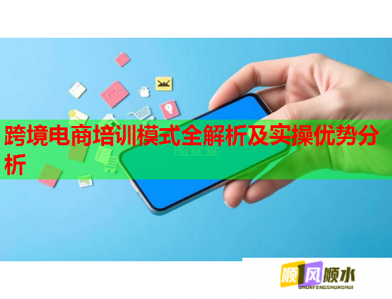 跨境電商培訓(xùn)模式全解析及實(shí)操優(yōu)勢(shì)分析