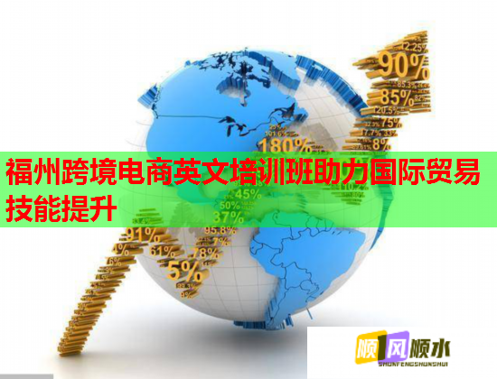 福州跨境電商英文培訓(xùn)班助力國(guó)際貿(mào)易技能提升