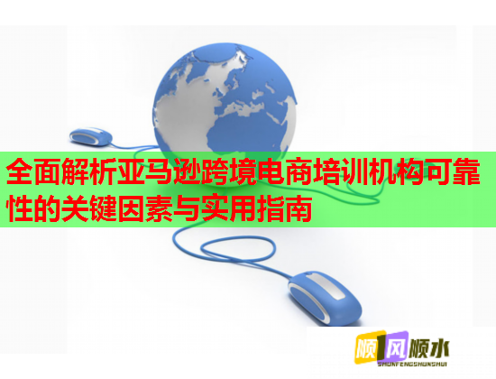 全面解析亞馬遜跨境電商培訓(xùn)機(jī)構(gòu)可靠性的關(guān)鍵因素與實(shí)用指南