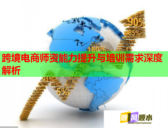 跨境電商師資能力提升與培訓(xùn)需求深度解析