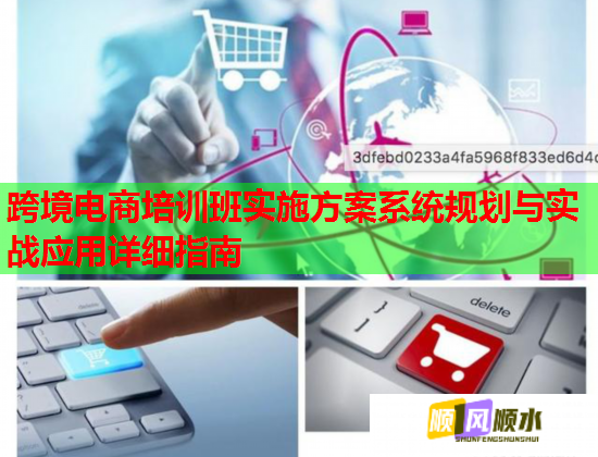 跨境電商培訓班實施方案系統(tǒng)規(guī)劃與實戰(zhàn)應用詳細指南 跨境電商培訓班實施方案系統(tǒng)規(guī)劃與實戰(zhàn)應用詳細指南