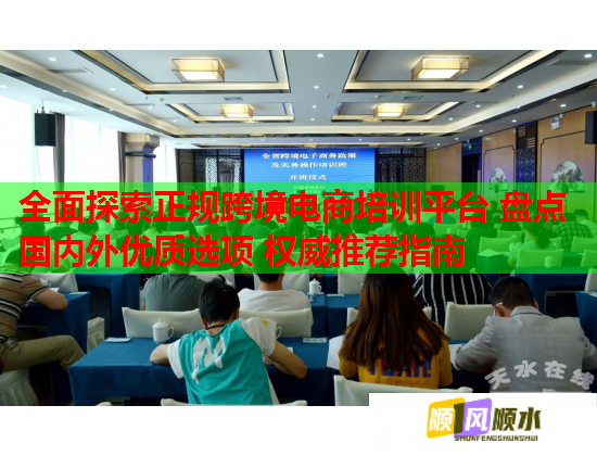 全面探索正規(guī)跨境電商培訓平臺 盤點國內(nèi)外優(yōu)質(zhì)選項 權(quán)威推薦指南