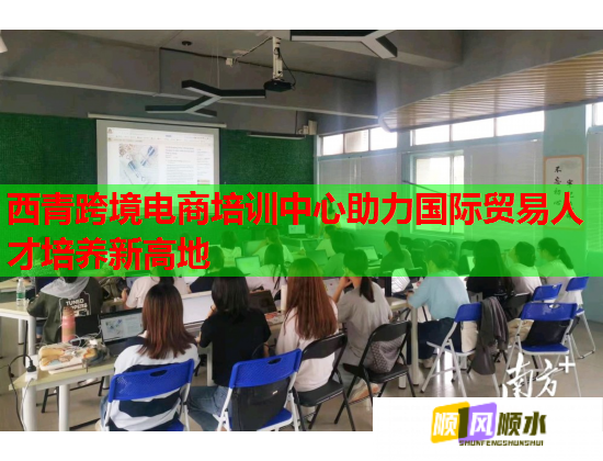 西青跨境電商培訓(xùn)中心助力國際貿(mào)易人才培養(yǎng)新高地