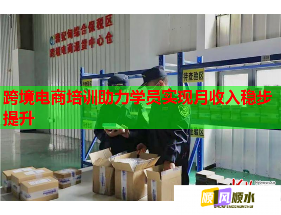 跨境電商培訓(xùn)助力學(xué)員實(shí)現(xiàn)月收入穩(wěn)步提升 跨境電商培訓(xùn)助力學(xué)員實(shí)現(xiàn)月收入穩(wěn)步提升