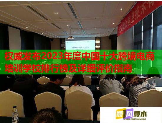 權(quán)威發(fā)布2023年度中國十大跨境電商培訓(xùn)學(xué)校排行榜及詳細(xì)評價指南