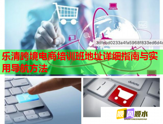 樂清跨境電商培訓班地址詳細指南與實用導航方法