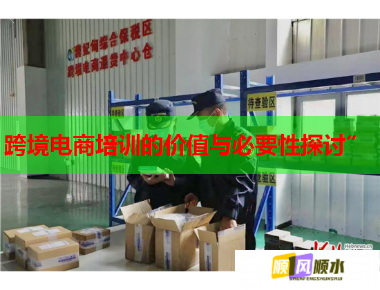 跨境電商培訓(xùn)的價(jià)值與必要性探討” 跨境電商培訓(xùn)的價(jià)值與必要性探討”