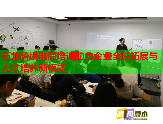 石龍跨境電商培訓(xùn)助力企業(yè)全球拓展與人才培養(yǎng)新模式