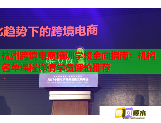 杭州跨境電商培訓(xùn)學(xué)校全面指南：機(jī)構(gòu)名單課程詳情學(xué)員評(píng)價(jià)推薦