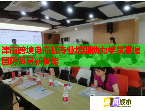 津南跨境電商班專(zhuān)業(yè)培訓(xùn)助力學(xué)員掌握國(guó)際貿(mào)易新技能 津南跨境電商班專(zhuān)業(yè)培訓(xùn)助力學(xué)員掌握國(guó)際貿(mào)易新技能